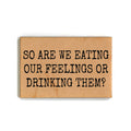 "So Are We Eating Our Feelings Or Drinking Them?" Funny Wood Magnet